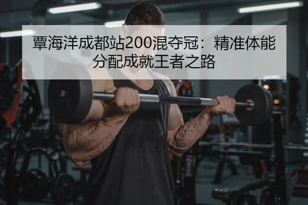 覃海洋成都站200混夺冠：精准体能分配成就王者之路